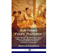 Our Young Folks' Plutarch: Biographies of the Greatest Leaders, Military Generals and Heroes of Ancient Greece and Rome, Adapted for Children
