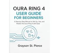 OURA RING 4 USER GUIDE FOR BEGINNERS: A Step-by-Step Manual to Set Up, Use, and Master the Oura Ring 4 with Ease.