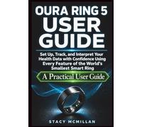 OURA RING 5 USER GUIDE: Set Up, Track, and Interpret Your Health Data with Confidence Using Every Feature of the World's Smallest Smart Ring - A Practical Owner's Manual (From Setup to Mastery)