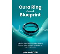 Oura Ring Gen 4 Blueprint: The Oura Smart Ring’s Complete Guide to Tracking Sleep, Fitness, and Wellness for Peak Performance