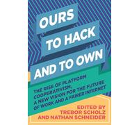Ours to Hack and to Own: The Rise of Platform Cooperativism, A New Vision for the Future of Work and a Fairer Internet