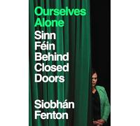 Ourselves Alone: Sinn Féin Behind Closed Doors