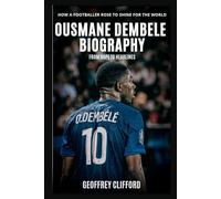 Ousmane Dembele Biography: From Hope to Headlines - How a Footballer Rose to Shine for the World (Biography of famous people)