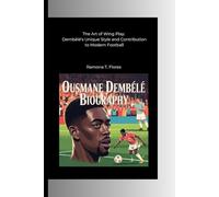 OUSMANE DEMBÉLÉ BIOGRAPHY: The Art of Wing Play: Dembélé's Unique Style and Contribution to Modern Football