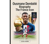 Ousmane Dembélé Biography: The France Icon: Motivational Story of the 2025 Ballon d'Or Winner, UEFA Champions League Hero, and 101 Unknown Facts About Him