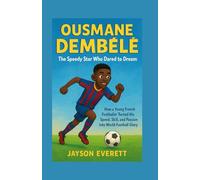 Ousmane Dembélé: The Speedy Star Who Dared to Dream: How a Young French Footballer Turned His Speed, Skill, and Passion Into World-Football Glory