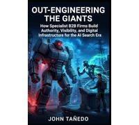 Out-Engineering the Giants: How Specialist B2B Firms Build Authority, Visibility, and Digital Infrastructure for the AI Search Era
