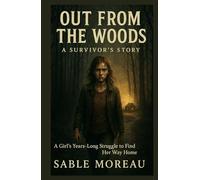 Out from the Woods A Survivor’s Story: A Girl’s Years-Long Struggle to Find Her Way Home (Sable Moreau’s True Crime Uncovered)