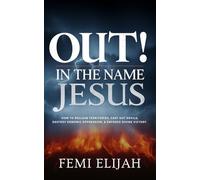 Out! In the Name of Jesus: How to Reclaim Territory, Cast Out Devils, Destroy Demonic Oppression, and Enforce Divine Victory