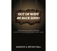 Out of Body, Be Back Soon!: Experiencing life here and beyond to reveal we have never left the heaven’s or Creator’s grasp.