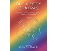 Out of Body Chakras : Five Extraordinary Energy Centers Simplified & Applied