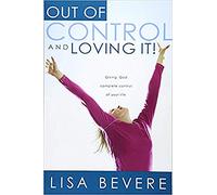 OUT OF CONTROL AND LOVING IT: Giving God Complete Control of Your Life