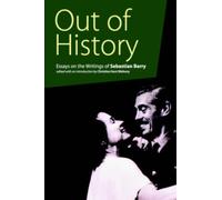 Out of History : Essays on the Writings of Sebastian Barry