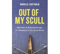 Out of My Scull: Mayhem & Misadventures on Delaware's Christina River