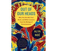 Out of Our Heads: Why You Are Not Your Brain, and Other Lessons from the Biology of Consciousness