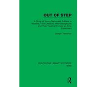 Out of Step: A Study of Young Delinquent Soldiers in Wartime; Their Offences, Their Background and Their Treatment Under an Army Experiment (Routledge Library Editions: WW2)