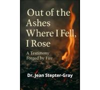 Out Of The Ashes Where I Fell, I Rose: A Testimony Forged By Fire