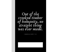Out Of The Crooked Timber Of Humanity, No Straight Thing Was Ever Made. -Immanuel Kant, 1784: Journal | Notebook - Increase Your Creativity Pondering ... x 9" - 120+1 Pages - Blank Lined - Paperback)