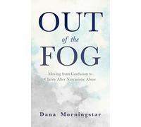 Out of the Fog: Moving From Confusion to Clarity After Narcissistic Abuse