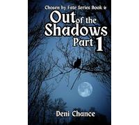 Out of the Shadows Part 1 of 3: Chosen by Fate Series Book 6 (Chosen by Fate Series by Deni Chance)