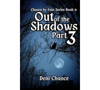 Out of the Shadows Part 3 of 3: Chosen by Fate Series Book 6 (Chosen by Fate Series by Deni Chance)