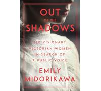 Out of the Shadows: Six Visionary Victorian Women in Search of a Public Voice