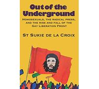 Out of the Underground: Homosexuality, The Radical Press, and the Rise and Fall of the Gay Liberation Front