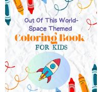 Out Of This World: Space- Themed Coloring Books For Kids: Fun and Inspirational Space Adventures For Boys and Girls- Explore Planets, Rockets, Astronauts & Stars Through Creativity and Imagination