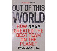 Out of This World: The principles of high performance and perfect decision making learned from leading at NASA