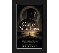 Out of Your Head: A Highly Practical, Slightly Mystical, and Very Thoughtful Approach to Creating Presence, Feeling, and Partnership: 1 (The Divine Masculine)