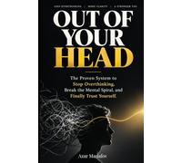 OUT OF YOUR HEAD: The Proven System to Stop Overthinking, Break the Mental Spiral, and Finally Trust Yourself