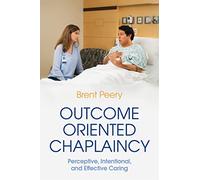 Outcome Oriented Chaplaincy: Perceptive, Intentional, and Effective Caring