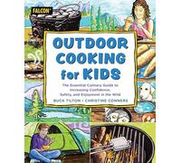 Outdoor Cooking for Kids: The Essential Culinary Guide to Increasing Confidence, Safety, and Enjoyment in the Wild