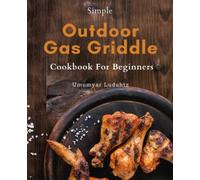 Outdoor Gas Griddle Cookbook For Beginners: Master the Art of Outdoor Griddling with the Ultimate Beginner's Guide - Tips, Tricks, and Hacks for Delicious Gas Griddle Cooking.