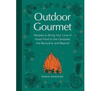 Outdoor Gourmet: Recipes to Bring Your Love of Good Food to the Campsite, the Backyard, and Beyond