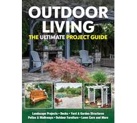 Outdoor Living: The Ultimate Project Guide (Fox Chapel Publishing) DIY Landscape Projects, Decks, Yard and Garden Structures, Patios and Walkways, Outdoor Furniture, Lawn Care, and More