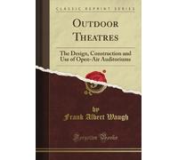 Outdoor Theatres: The Design, Construction and Use of Open-Air Auditoriums (Classic Reprint)