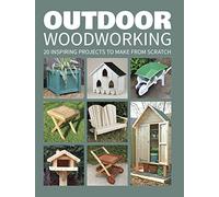 Outdoor Woodworking: Over 20 Inspiring Projects to Make from Scratch