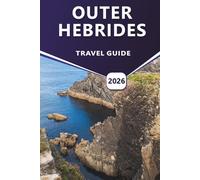OUTER HEBRIDES TRAVEL GUIDE 2026: Exploring Scotland's Western Isles, History, Unique Cultures, Maps, Outdoor Adventures and Practical Travel Tips.