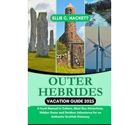 Outer Hebrides Vacation Guide 2025: A local Manual to Culture, Must See Attractions, Hidden Gems and Outdoor Adventures for an Authentic Scottish Getaway