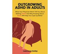 Outgrowing ADHD In Adults: What Your Physician Won’t Tell You About Battling ADHD And Why Knowing About ADHD Will Help You Cope Up Better