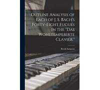 Outline Analysis of Each of J. S. Bach's Forty-eight Fugues in the "Das Wohltemperirte Clavier."