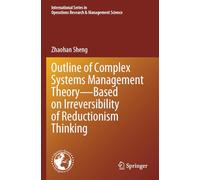 Outline of Complex Systems Management Theory- Based on Irreversibility of Reductionism Thinking (International Series in Operations Research & Management Science, 360)