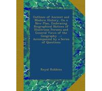 Outlines of Ancient and Modern History, On a New Plan, Embracing Biographical Notices of Illustrious Persons and General Views of the Geography ...: Accompanied by a Series of Questions