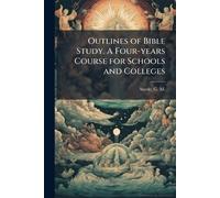 Outlines of Bible Study. A Four-years Course for Schools and Colleges