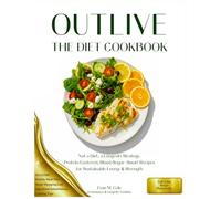 Outlive the Diet Cookbook: Not a Diet, a Longevity Strategy-Protein-Centered, Blood-Sugar-Smart Recipes for Energy, Strength, and Healthy Aging