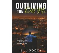 Outliving the Old Me: Rebuilding a Life from the Rubble of My Past