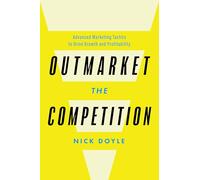 Outmarket the Competition: Advanced Marketing Tactics to Drive Growth and Profitability