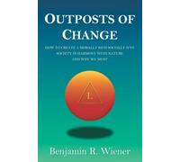 Outposts Of Change: How To Create A Morally Rich Socially Just Society In Harmony With Nature And Why We Must