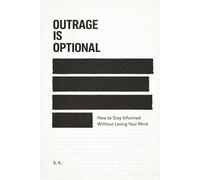 Outrage Is Optional: How to Stay Informed Without Losing Your Mind